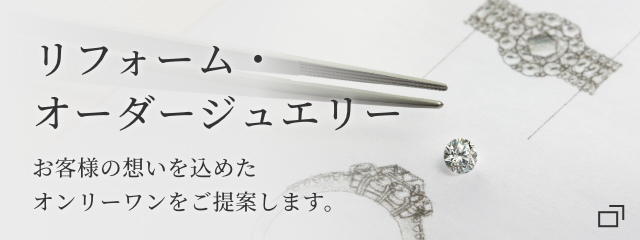 リフォーム・オーダージュエリー お客様の想いを込めたオンリーワンをご提案します。